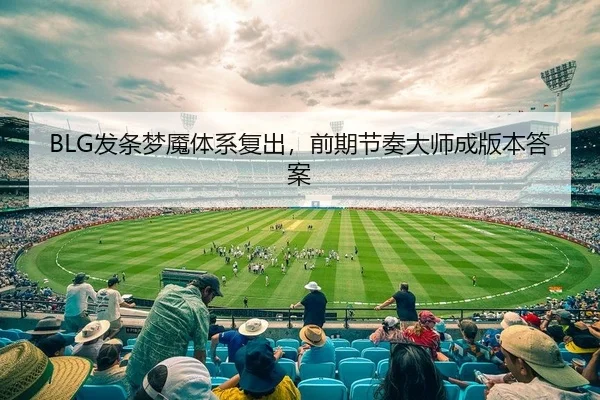 BLG发条梦魇体系复出，前期节奏大师成版本答案